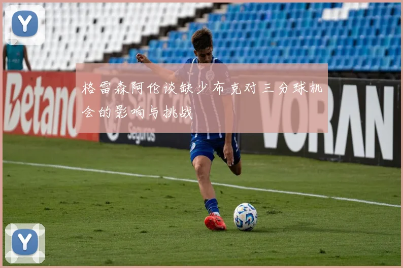 格雷森阿伦谈缺少布克对三分球机会的影响与挑战