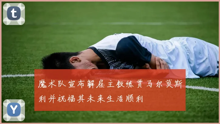 魔术队宣布解雇主教练贾马尔莫斯利并祝福其未来生活顺利