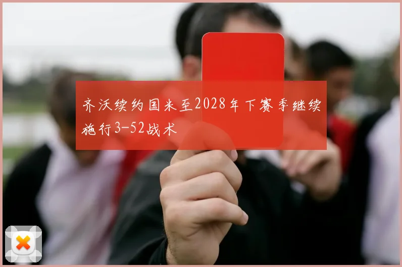 齐沃续约国米至2028年下赛季继续施行3-52战术
