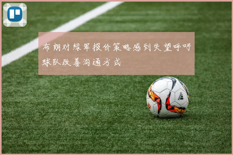 布朗对绿军报价策略感到失望呼吁球队改善沟通方式