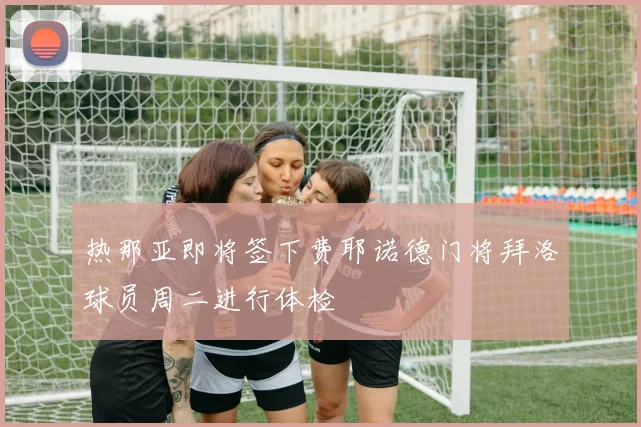 热那亚即将签下费耶诺德门将拜洛球员周二进行体检