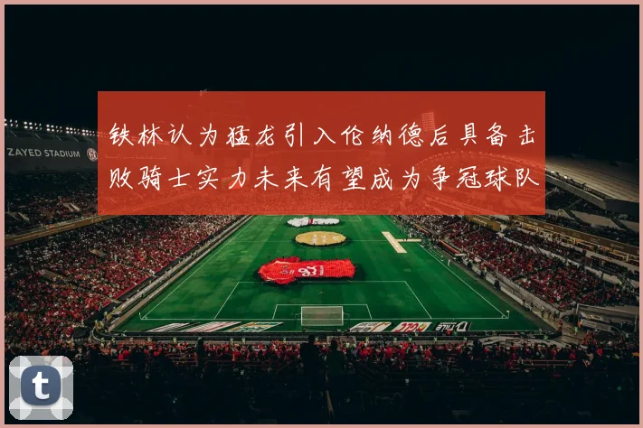 铁林认为猛龙引入伦纳德后具备击败骑士实力未来有望成为争冠球队