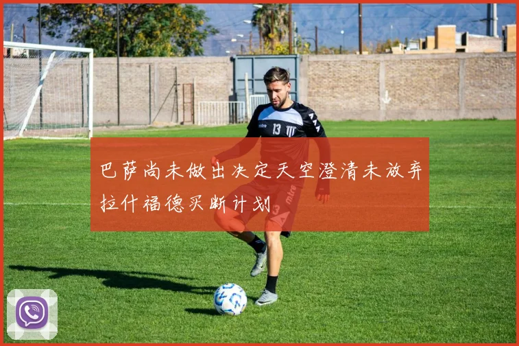 巴萨尚未做出决定天空澄清未放弃拉什福德买断计划