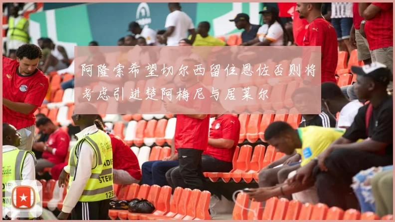阿隆索希望切尔西留住恩佐否则将考虑引进楚阿梅尼与居莱尔