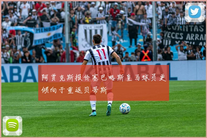 阿贾克斯报价塞巴略斯皇马球员更倾向于重返贝蒂斯