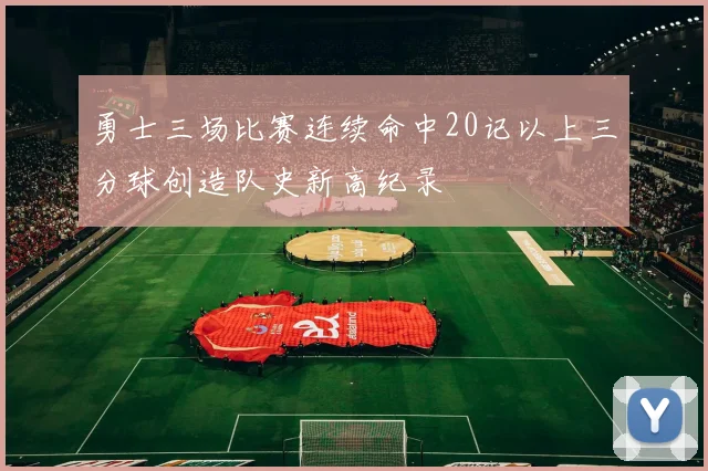 勇士三场比赛连续命中20记以上三分球创造队史新高纪录
